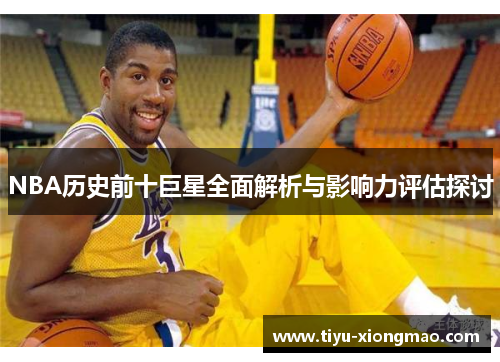 NBA历史前十巨星全面解析与影响力评估探讨