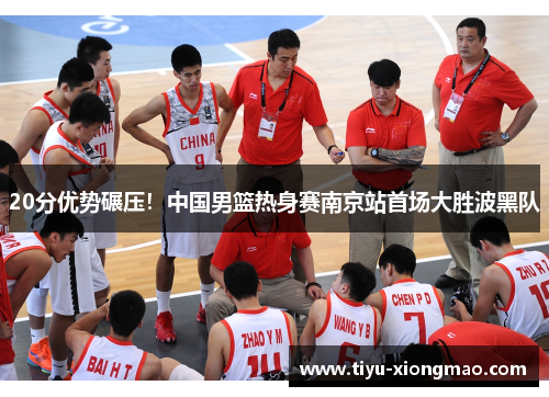 20分优势碾压！中国男篮热身赛南京站首场大胜波黑队