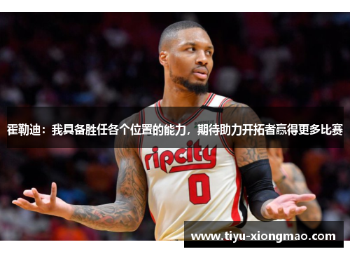 霍勒迪：我具备胜任各个位置的能力，期待助力开拓者赢得更多比赛